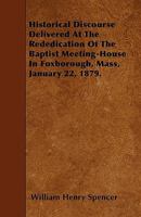 Historical Discourse: Delivered At The Rededication Of The Baptist Meeting House In Foxborough, Massachusetts, January 22, 1879 1104177269 Book Cover