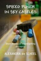 Spiked Punch and Sky Castles: A Collection of Short Stories of Emancipating Discourse 0985778903 Book Cover