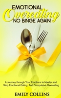 Emotional Overeating: No Binge Again!: A Journey Through Your Emotions to Master and Stop Emotional Eating and Compulsive Overeating 1656099616 Book Cover