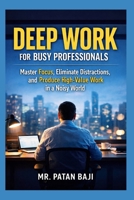 Deep Work for Busy Professionals: Master Focus, Eliminate Distractions, and Produce High-Value Work in a Noisy World B0GKYQWPV9 Book Cover