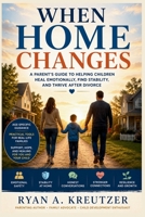 When Home Changes: A Parent's Guide to Helping Children Heal Emotionally, Find Stability, and Thrive After Divorce. B0H21BPN77 Book Cover