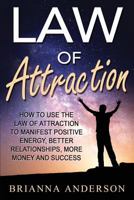 Law of Attraction: How to Use the Law of Attraction to Manifest Positive Energy, Better Relationships, More Money and Success 1537135767 Book Cover