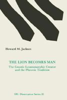 The Lion Becomes Man: The Gnostic Leontomorphic Creator and the Platonic Tradition (SBL Dissertation Series 81) 0891308733 Book Cover