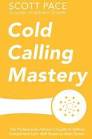 Cold Calling Mastery: The Professional Advisor's Guide to Selling Everywhere from Wall Street to Main Street 0692257225 Book Cover