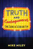 Truth and Consequences: Game Shows in Fiction and Film 149682539X Book Cover
