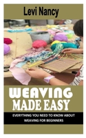 WEAVING MADE EASY: Everything You Need To Know About Weaving For Beginners null Book Cover