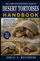 THE COMPLETE BEGINNER’S GUIDE TO DESERT TORTOISES: A Comprehensive Handbook to Desert Tortoise Care, Habitat Setup, Feeding and Nutrition, Health, ... Problems, and Responsible Long-Term Ownership B0HN84SRH6 Book Cover