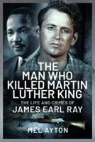 The Man Who Killed Martin Luther King: The Life and Crimes of James Earl Ray 1399081381 Book Cover