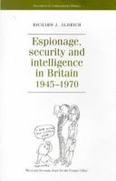 Espionage, Security and Intelligence in Britain 1945-1970 (Documents in Contemporary History) 0719049563 Book Cover