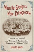 When the Dodgers Were Bridegrooms: Gunner McGunnigle and Brooklyn's Back-to-Back Pennants of 1889 and 1890 0786458992 Book Cover