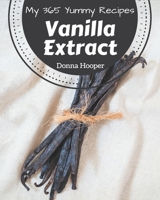 My 365 Yummy Vanilla Extract Recipes: A Yummy Vanilla Extract Cookbook You Won’t be Able to Put Down B08GRQ8T1V Book Cover