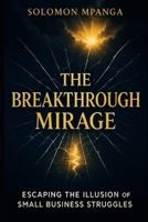 The Breakthrough Mirage: Escaping the Illusion of Small Business Struggles B0F3X4XK7J Book Cover