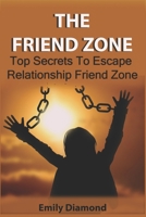 THE FRIEND ZONE: Top Secrets To Escape Relationship Friend Zone B09BF7W75R Book Cover