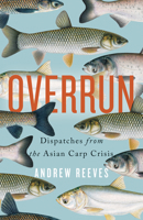 Overrun: Dispatches from the Asian Carp Crisis 1770414762 Book Cover