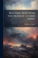 Rescuing Dod from Too Much of a Good Thing: The Wrong Kind of Disaster Response 1288311044 Book Cover