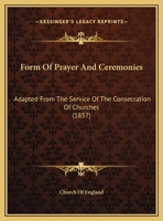 Form Of Prayer And Ceremonies: Adapted From The Service Of The Consecration Of Churches 1104056402 Book Cover