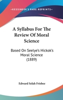 A Syllabus For The Review Of Moral Science: Based On Seelye's Hickok's Moral Science (1889) 1437469310 Book Cover