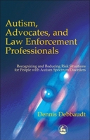 Autism, Advocates and Law Enforcement Professionals: Recognizing and Reducing Risk Situations for People With Autism Spectrum Disorders 1853029807 Book Cover