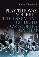 Play the Way You Feel: The Essential Guide to Jazz Stories on Film 0190847573 Book Cover