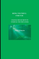 BEING YOUTHFUL FOREVER: Unlock the Secrets to Eternal Youthfulness B0BYR5QDN2 Book Cover