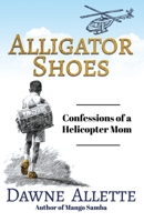 Alligator Shoes: Confessions of a Helicopter Mom 1637694946 Book Cover