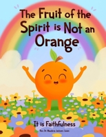 The Fruit of the Spirit is NOT A Orange: It is Faithfulness B0F74PH1QD Book Cover