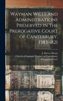 Wayman Wills and Administrations Preserved in the Prerogative Court of Canterbury, 1383-1821 101428435X Book Cover