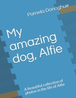 My amazing dog, Alfie: A beautiful collection of photos in the life of Alfie B096LTV9DR Book Cover