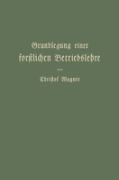 Grundlegung Einer Forstlichen Betriebslehre: Ein Lehrbuch Fur Theorie Wie Praxis 3642905145 Book Cover