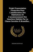 Projet d'Association Financi�re Pour l'Am�lioration Des Habitations Et l'Assainissement Des Quartiers Habit�s Par La Classe Ouvri�re � Bruxelles... 0341276456 Book Cover