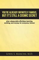 You'Re Already Infinitely Famous, but It's Still a Cosmic Secret: Plus: Pleasurably Effortless Learning, Working, and Money, for Everyone, Forever 1698700946 Book Cover