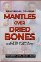 MANTLES OVER DRIED BONES: MY STORY, MY STAGES AND MY STATEMENT IN LIFE AND MINISTRY B0DQYRM3JN Book Cover