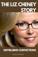 THE LIZ CHENEY STORY: UNYIELDING CONVICTIONS B0CR4GFD71 Book Cover