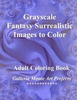 Grayscale Fantasy Surrealistic Images To Color: A Galleria Monte Art Project 1535257482 Book Cover