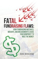 Fatal Fundraising Flaws: How Fundraising Mistakes, Mishaps, and Misjudgments Cause Your Nonprofit to Miss the Money 1959989812 Book Cover