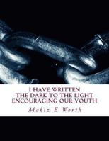 I Have Written The Dark To The Light Encouraging Our Youth: I Have Written 1493529897 Book Cover