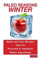 Paleo Seasons: Winter: Quick and Easy Recipes That Use Powerful & Nutritious Winter Ingredients 1496049179 Book Cover