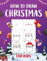 How to Draw Christmas for Kids: An Easy to Follow Step-by-Step Guide for Kids to Draw 50 Christmas Things B0CQNTNHFC Book Cover