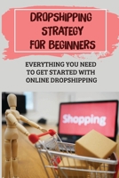 Dropshipping Strategy For Beginners: Everything You Need To Get Started With Online Dropshipping: Dropshipping Products B09CRKKQ13 Book Cover