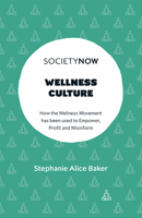 Wellness Culture: How the Wellness Movement Has Been Used to Empower, Profit and Misinform 1802624686 Book Cover