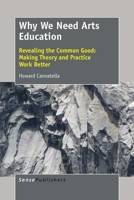 Why We Need Arts Education: Revealing the Common Good: Making Theory and Practice Work Better 9463000925 Book Cover
