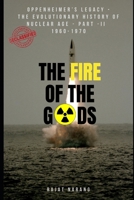 The Fire of the Gods: The Evolutionary History of Nuclear Age - Part 2 - 1960 to 1970: From Doomsday Machinery, Nuclear Proliferation, Lost Nuclear ... Systems, Arms Race & Control, Nuclear Energy) B0CR11G2V8 Book Cover