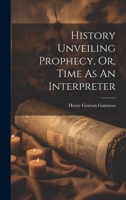 History Unveiling Prophecy, Or, Time As An Interpreter 1021171352 Book Cover