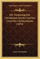 Die Verfassung Der Christlichen Kirche Und Der Geist Des Christenthums (1870) 116832937X Book Cover