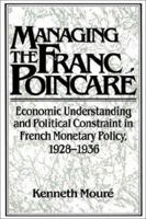 Managing the Franc Poincaré: Economic Understanding and Political Constraint in French Monetary Policy, 1928-1936 0521522846 Book Cover