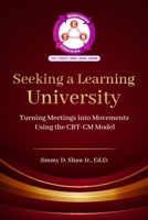 Seeking A Learning Univeristy: Turning Meetings Into Movements Using the CRT-CM Model B0GSY2ZK17 Book Cover