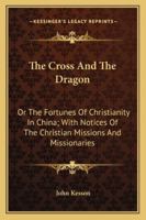 The cross and the dragon: or, The fortunes of Christianity in China ; with notices of the Christian 1241080119 Book Cover