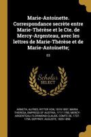Marie-Antoinette. Correspondance secr�te entre Marie-Th�r�se et le Cte. de Mercy-Argenteau, avec les lettres de Marie-Th�r�se et de Marie-Antoinette;: 03 0274692678 Book Cover