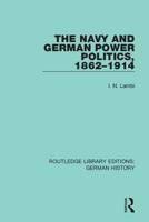 The Navy and German Power Politics, 1862-1914 0367246945 Book Cover