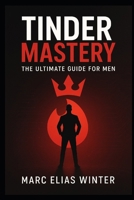 Tinder Mastery: The Ultimate Guide for Men B0FCFYF2SN Book Cover